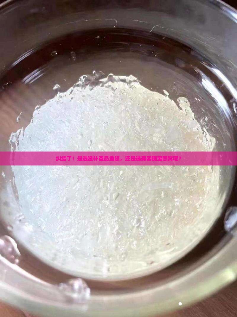 鱼胶和燕窝哪个效果最好