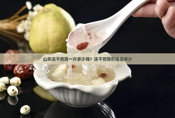 山东冻干燕窝一斤多少钱