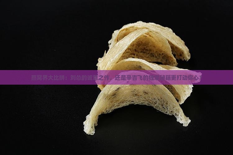 刘怂和辛吉飞燕窝哪个好