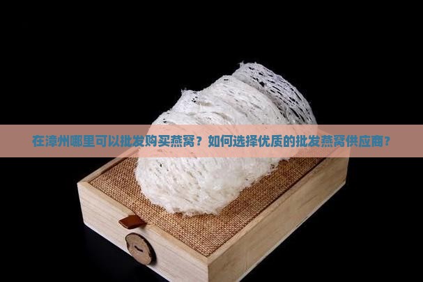 漳州批发燕窝在哪里买