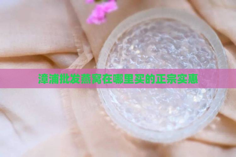 漳浦批发燕窝在哪里买的
