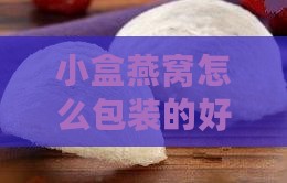 小盒燕窝怎么包装的好看