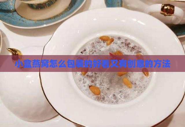 小盒燕窝怎么包装的好看