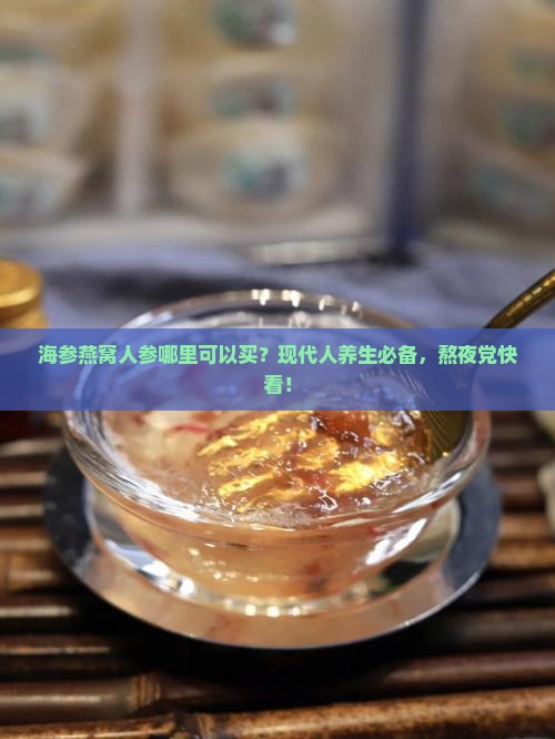 海参燕窝人参哪里可以买 海参燕窝人参哪里可以买
