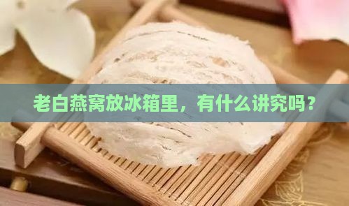 老白燕窝冰箱怎么放的好