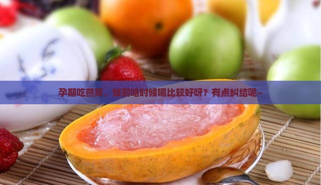孕期燕窝饭前多久喝好