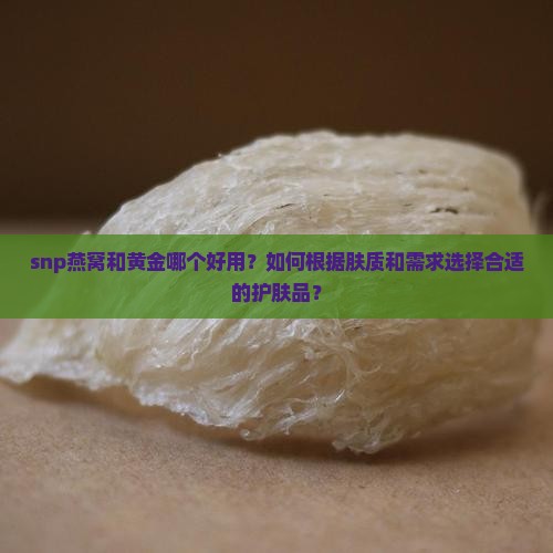 snp燕窝和黄金哪个好用吗