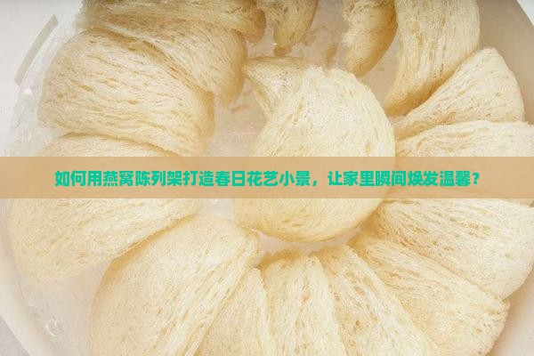 燕窝陈列架怎么摆花造型 燕窝陈列架怎么摆花造型