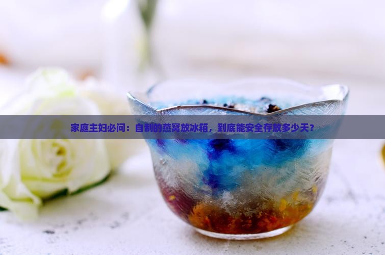 自制燕窝冷藏多久会坏掉