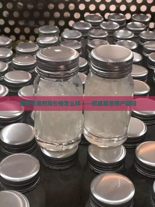 皇朝贸易燕窝价格怎么样