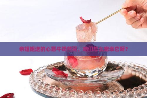 姐姐送的牛奶燕窝怎么做