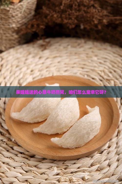姐姐送的牛奶燕窝怎么做