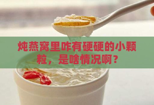 燕窝炖完有硬粒怎么回事