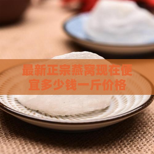 燕窝现在便宜多少钱一斤