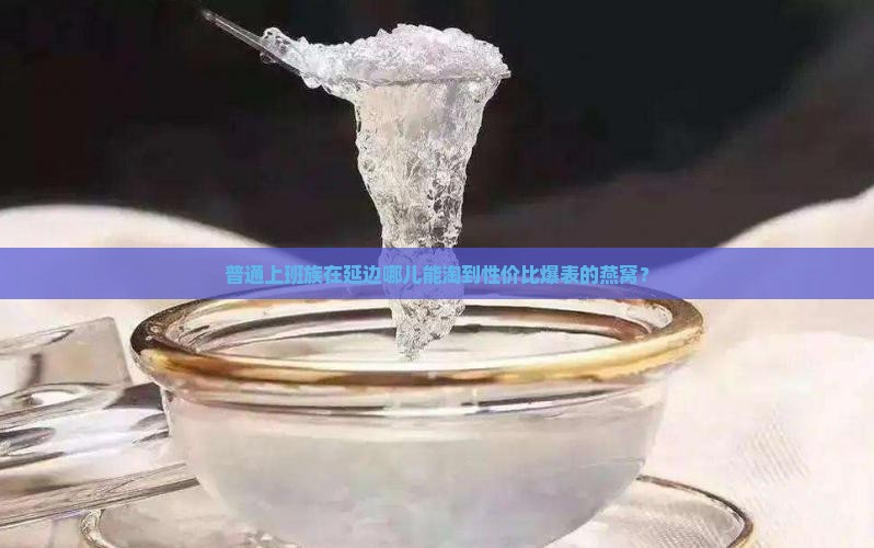 延边燕窝哪里买便宜点
