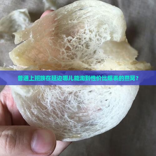 延边燕窝哪里买便宜点
