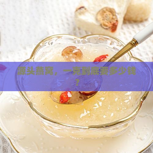 源头燕窝价格多少钱一克