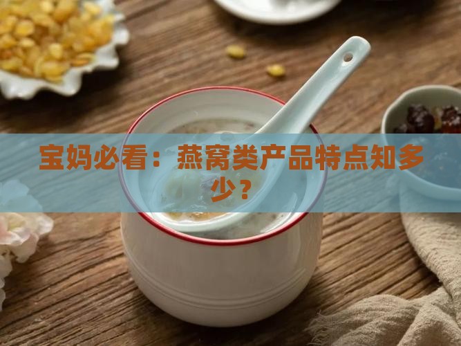 燕窝类的产品特点是什么