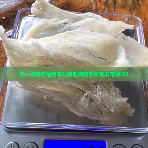 福建燕窝批发市场有哪些