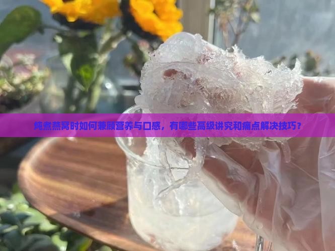 炖煮燕窝的讲究是哪些
