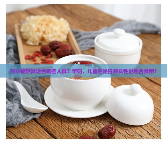 燕小厨燕窝适合哪些人群