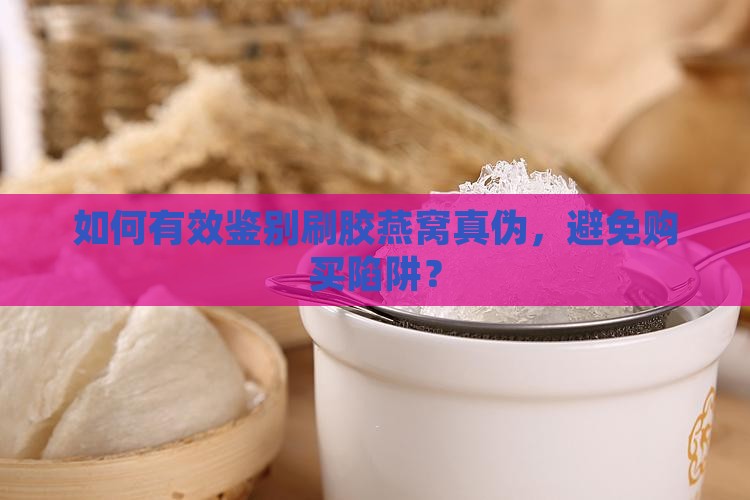怎么样辨别刷胶燕窝真伪