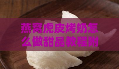 燕窝虎皮烤奶怎么做的