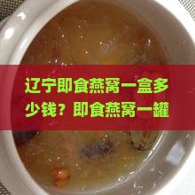 辽宁即食燕窝一盒多少钱