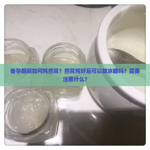 备孕期怎么炖燕窝放冰糖