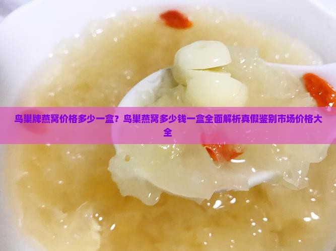 鸟巢牌燕窝价格多少一盒