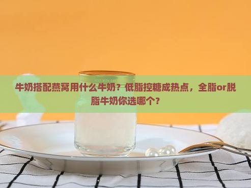 牛奶搭配燕窝用什么牛奶