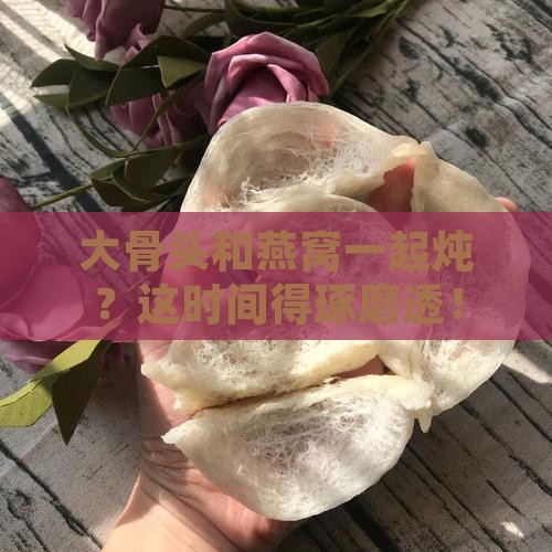 大骨头怎么炖燕窝时间