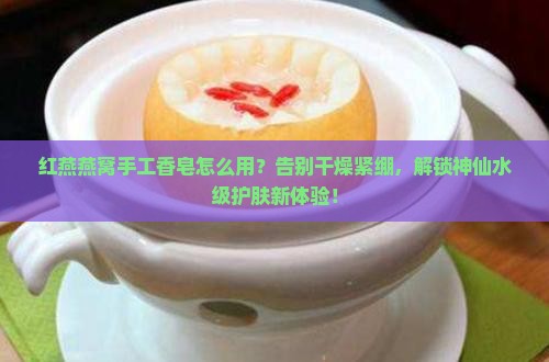 红燕燕窝手工香皂怎么用