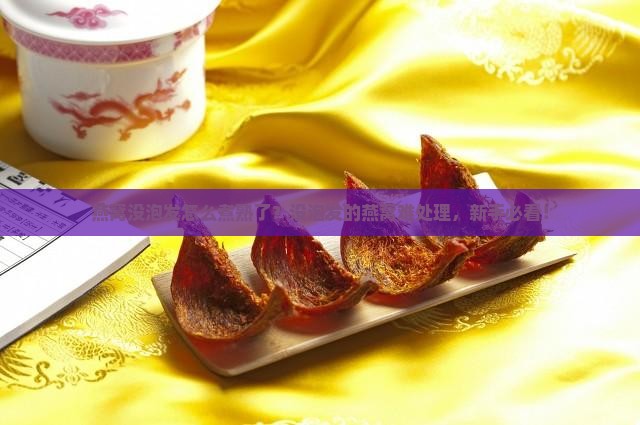 燕窝没泡发怎么煮熟了