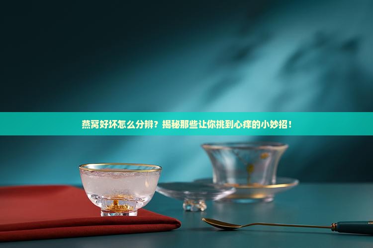 怎么确认燕窝好坏呢知乎