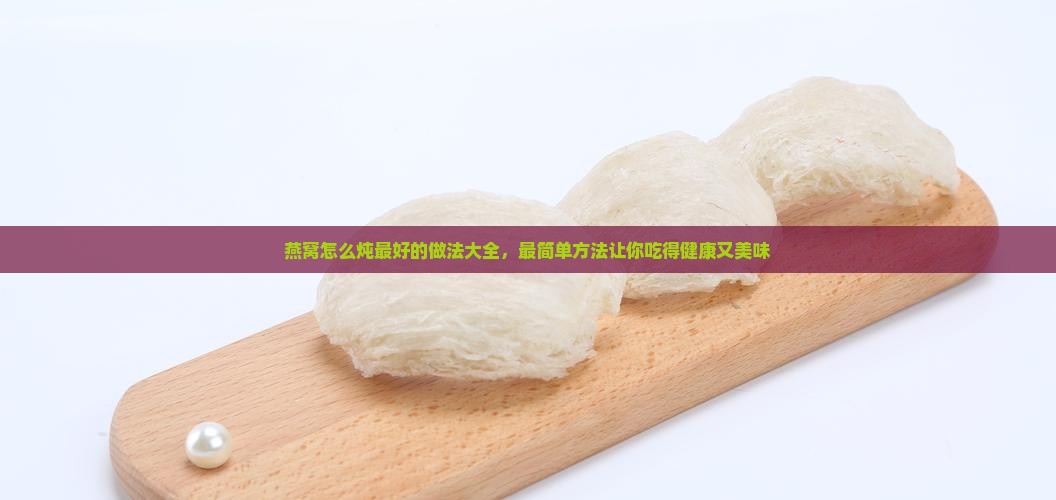 燕窝怎么炖最好的做法