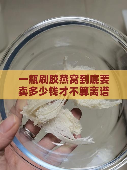 刷胶燕窝多少钱一瓶合适