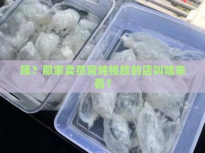 燕窝炖桃胶的店叫什么