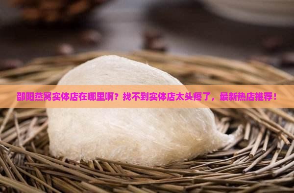 邵阳燕窝实体店在哪里啊