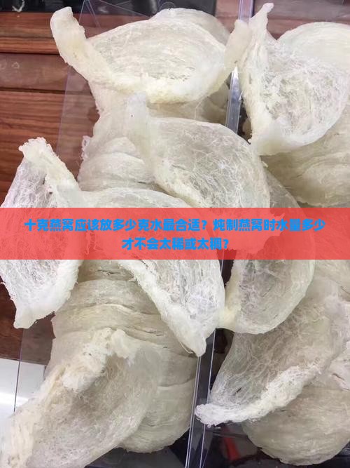 十克燕窝放多少克水炖好
