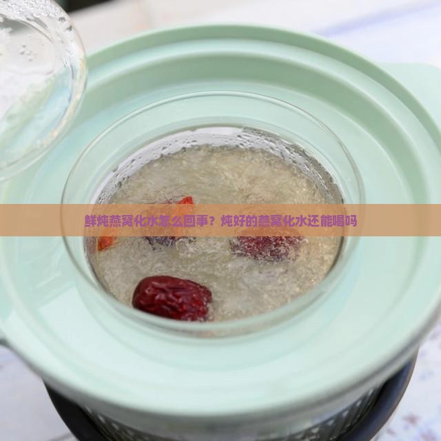 鲜炖燕窝化水怎么回事