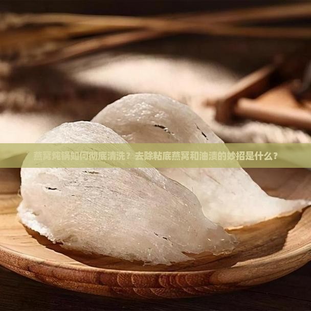 煮燕窝的炖锅怎么洗干净