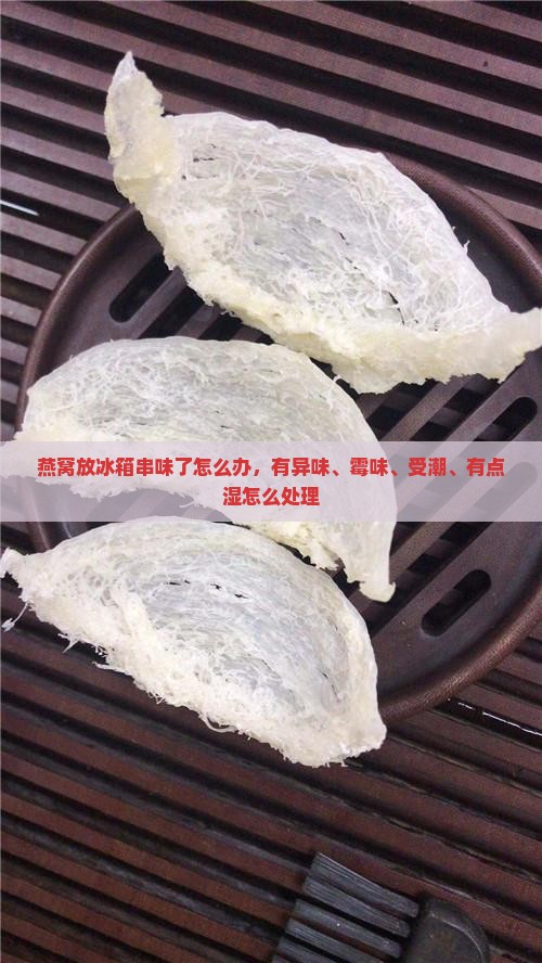 燕窝放冰箱串味了怎么办