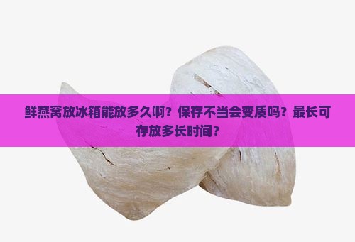 鲜燕窝放冰箱能放多久啊