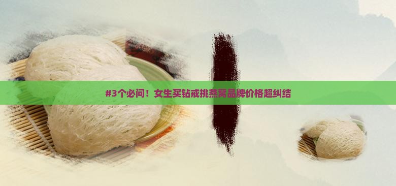 燕窝怎么选钻戒品牌价格 燕窝怎么选钻戒品牌价格