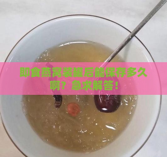 即食燕窝装罐能放多久啊