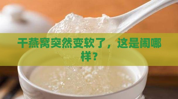 干燕窝变软了怎么回事
