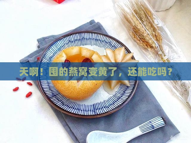燕窝放久了发黄了怎么办