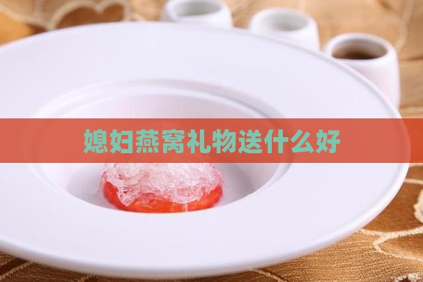 送媳妇燕窝礼物送什么好