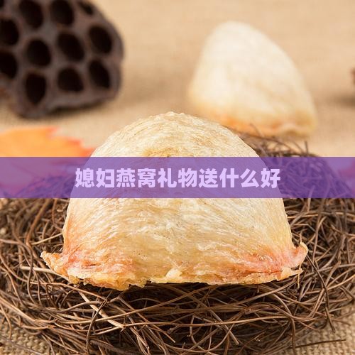 送媳妇燕窝礼物送什么好